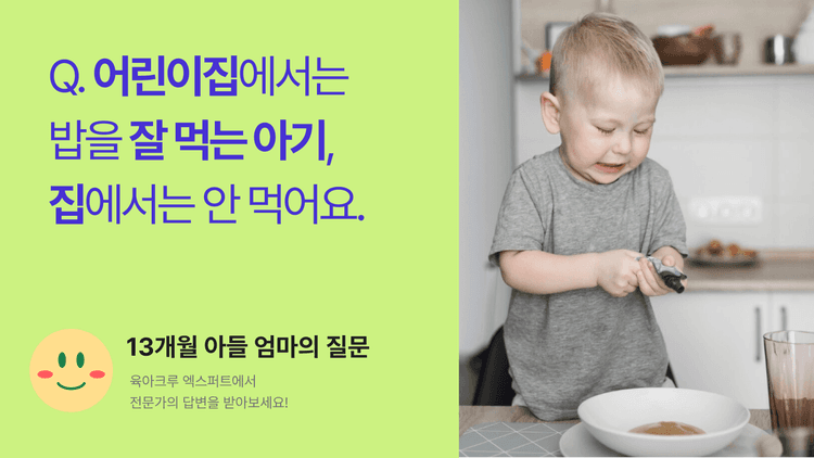 Q. 어린이집에서는 밥을 잘 먹는 아기, 집에서는 안 먹어요