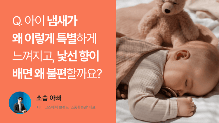 Q. 아이 냄새가 왜 이렇게 특별하게 느껴지고, 낯선 향이 배면 왜 불편할까요?