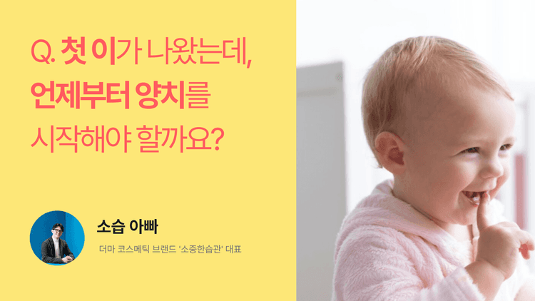 Q. 아기 첫 이가 나왔는데, 언제부터 양치를 시작해야 할까요?